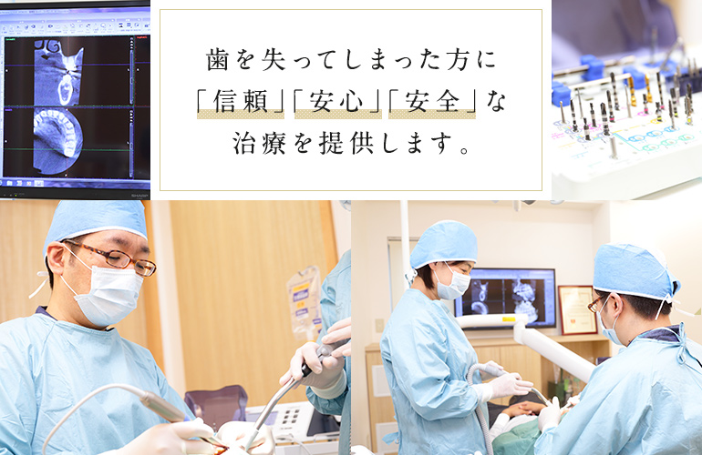 歯を失ってしまった方に「信頼」「安心」「安全」な治療を提供します。